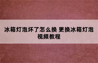 冰箱灯泡坏了怎么换 更换冰箱灯泡视频教程